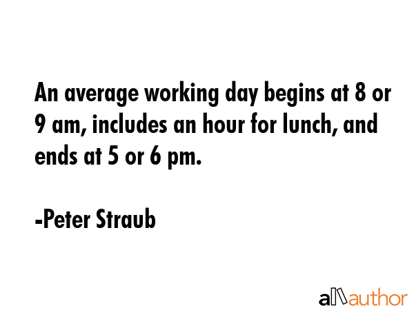 An average working day begins at 8 or 9 am, includes an hour for lunch, and ends at 5 or 6 pm. - Peter Straub Quote GIF