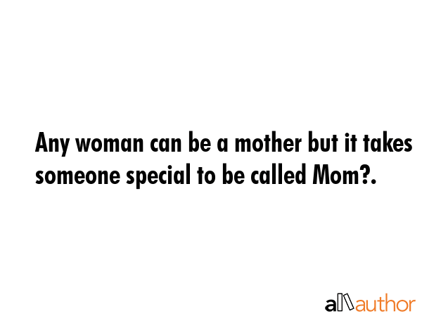 Any woman can be a mother but it takes someone special to be called Mom?. -  Quote GIF