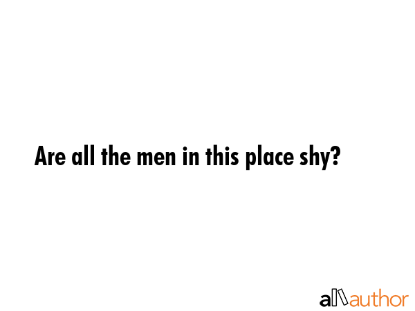 Are all the men in this place shy? -  Quote GIF