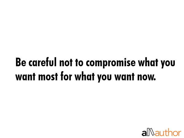 Be careful not to compromise what you want most for what you want now. -  Quote GIF