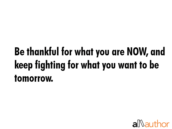 Be thankful for what you are NOW, and keep fighting for what you want to be tomorrow. -  Quote GIF