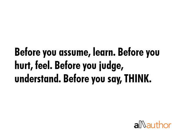 Before you assume, learn. Before you hurt, feel. Before you judge, understand. Before you say,... -  Quote GIF