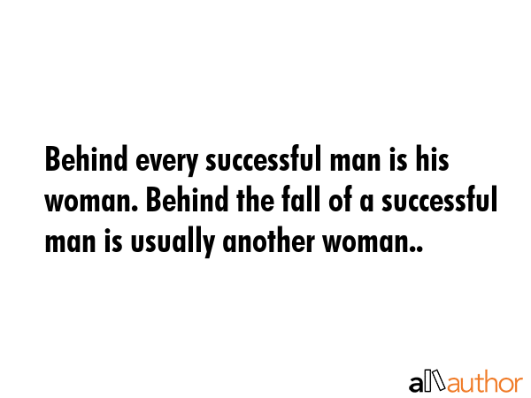 Behind every successful man is his woman. Behind the fall of a successful man is usually another woman.. -  Quote