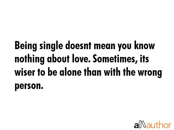 Being single doesnt mean you know nothing about love. Sometimes, its wiser to be alone than with... -  Quote GIF