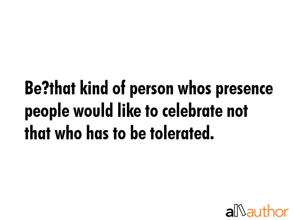 Be?that kind of person whos presence people would like to celebrate not that who has to be... -  Quote GIF