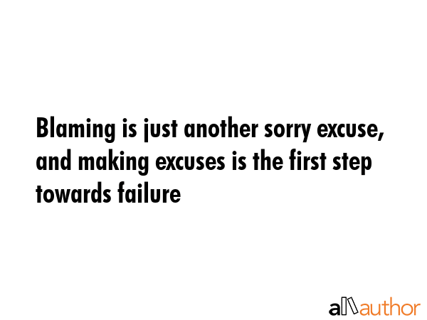 Blaming is just another sorry excuse, and making excuses is the first step towards failure -  Quote GIF
