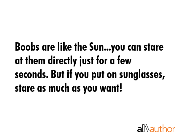 Boobs are like the Sun...you can stare at them directly just for a few seconds. But if you put on... -  Quote GIF