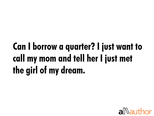 Can I borrow a quarter? I just want to call my mom and tell her I just met the girl of my dream. -  Quote GIF