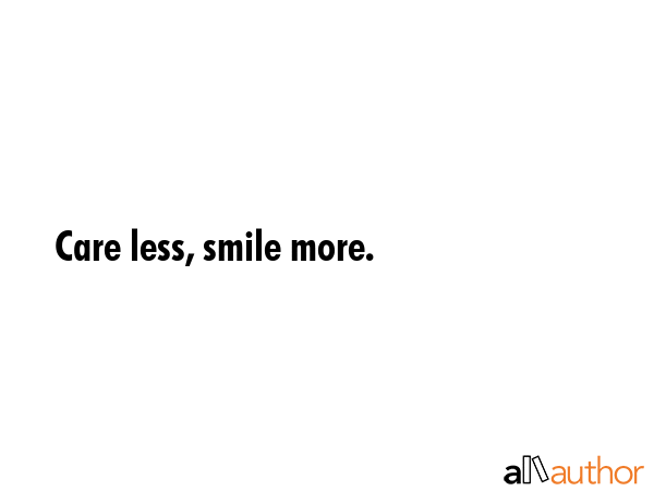 Care less, smile more. -  Quote