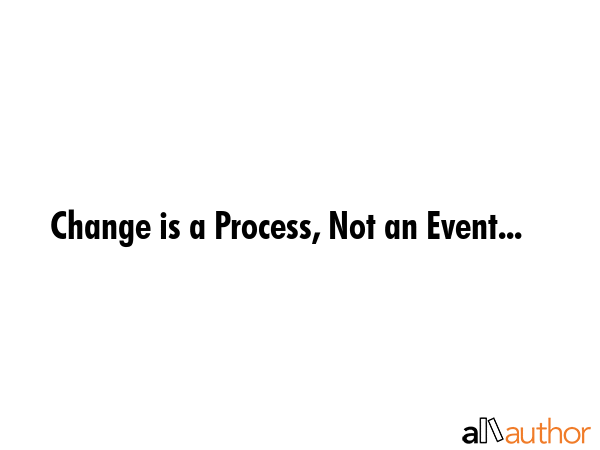 Change is a Process, Not an Event... -  Quote GIF