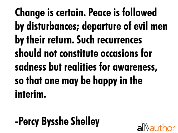Change is certain. Peace is followed by disturbances; departure of evil men by their return. Such... - Percy Bysshe Shelley Quote GIF