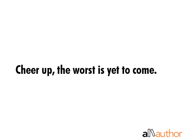 Cheer up, the worst is yet to come. -  Quote GIF
