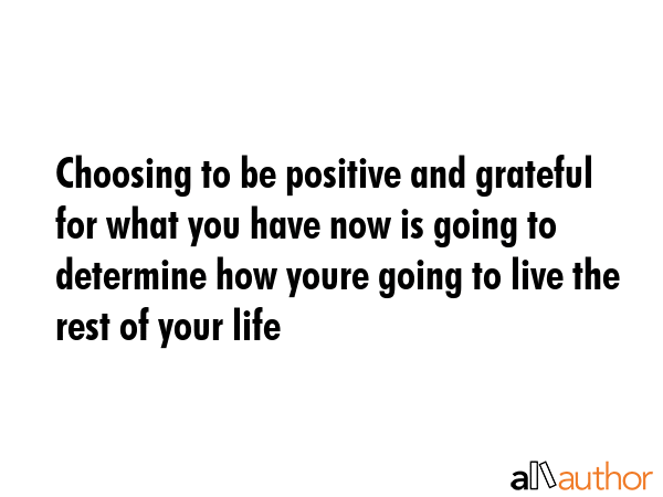 Choosing to be positive and grateful for what you have now is going to determine how youre going to... -  Quote GIF