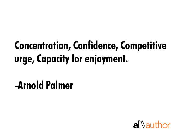 Concentration, Confidence, Competitive urge, Capacity for enjoyment. - Arnold Palmer Quote GIF