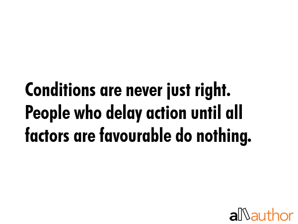 Conditions are never just right. People who delay action until all factors are favourable do... -  Quote GIF