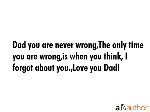 Dad you are never wrong,The only time you are wrong,is when you think, I forgot about you.,Love you... -  Quote GIF