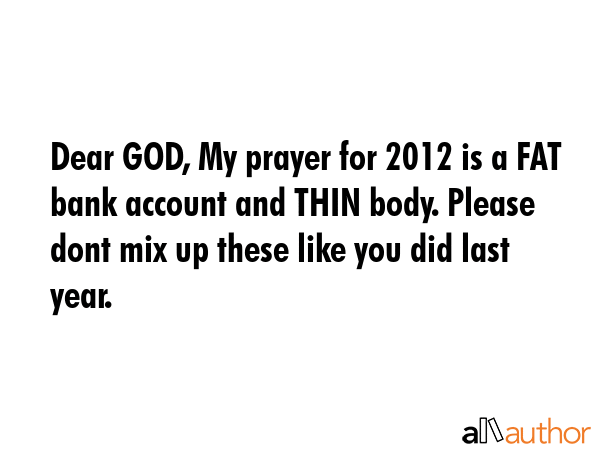 Dear GOD, My prayer for 2012 is a FAT bank account and THIN body. Please dont mix up these like you... -  Quote GIF