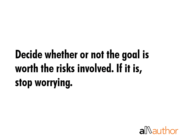 Decide whether or not the goal is worth the risks involved. If it is, stop worrying. -  Quote GIF