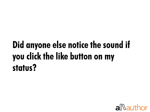 Did anyone else notice the sound if you click the like button on my status? -  Quote