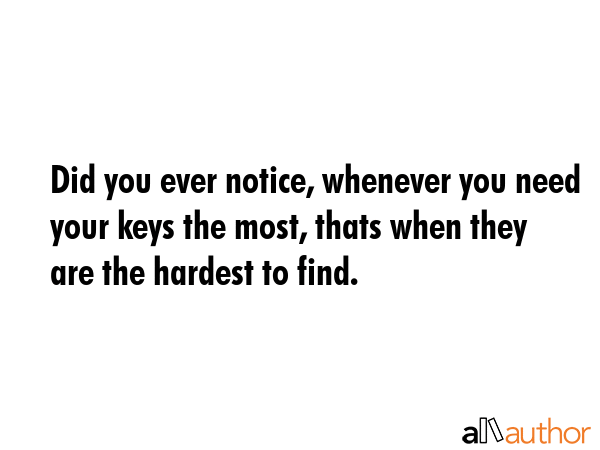 Did you ever notice, whenever you need your keys the most, thats when they are the hardest to find. -  Quote GIF