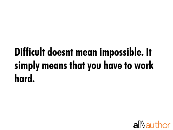 Difficult doesnt mean impossible. It simply means that you have to work hard. -  Quote GIF