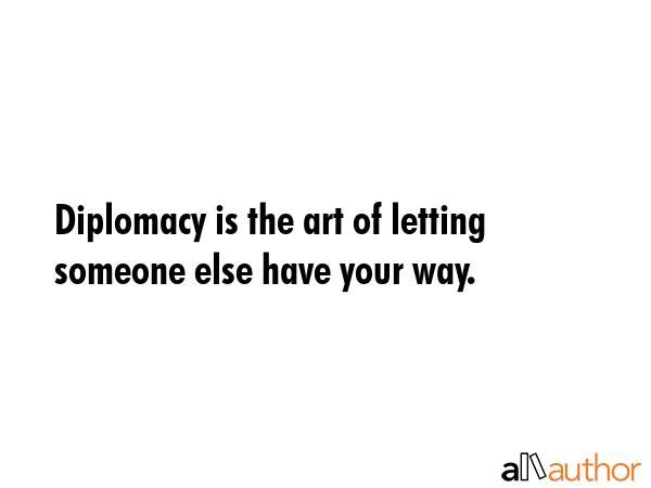 Diplomacy is the art of letting someone else have your way. -  Quote GIF
