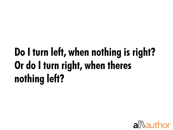 Do I turn left, when nothing is right? Or do I turn right, when theres nothing left? -  Quote GIF
