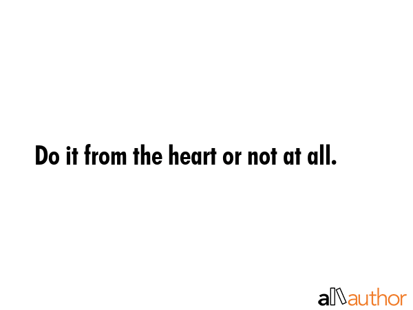 Do it from the heart or not at all. -  Quote GIF