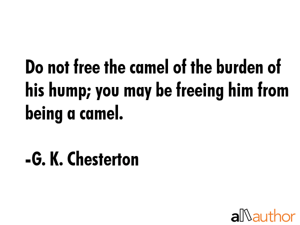 Do not free the camel of the burden of his hump; you may be freeing him from being a camel. - G. K. Chesterton Quote GIF