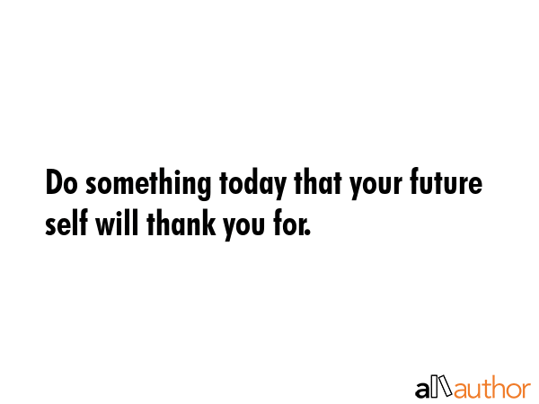 Do something today that your future self will thank you for. -  Quote GIF