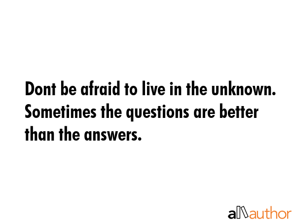 Dont be afraid to live in the unknown. Sometimes the questions are better than the answers. -  Quote GIF