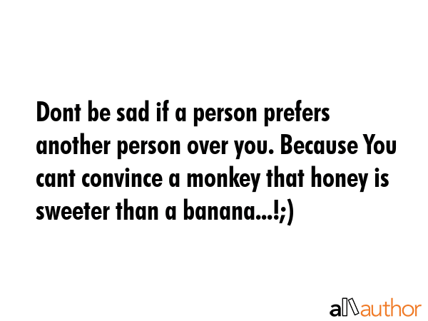 Dont be sad if a person prefers another person over you. Because You cant convince a monkey that... -  Quote GIF