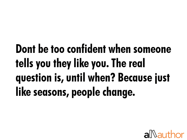 Dont be too confident when someone tells you they like you. The real question is, until when?... -  Quote GIF