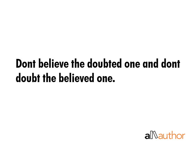 Dont believe the doubted one and dont doubt the believed one. -  Quote GIF