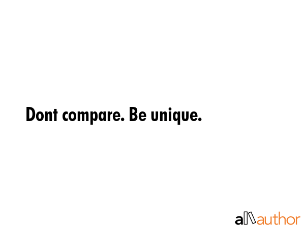 Dont compare. Be unique. -  Quote GIF