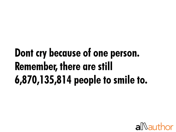 Dont cry because of one person. Remember, there are still 6,870,135,814 people to smile to. -  Quote GIF