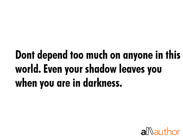 Dont depend too much on anyone in this world. Even your shadow leaves you when you are in darkness. -  Quote GIF