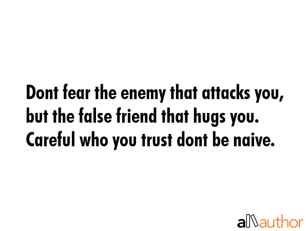 Dont fear the enemy that attacks you, but the false friend that hugs you. Careful who you trust... -  Quote GIF