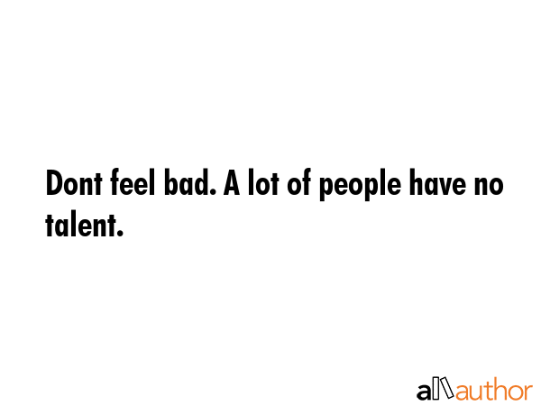 Dont feel bad. A lot of people have no talent. -  Quote GIF