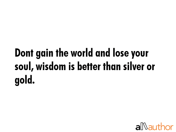 Dont gain the world and lose your soul, wisdom is better than silver or gold. -  Quote GIF