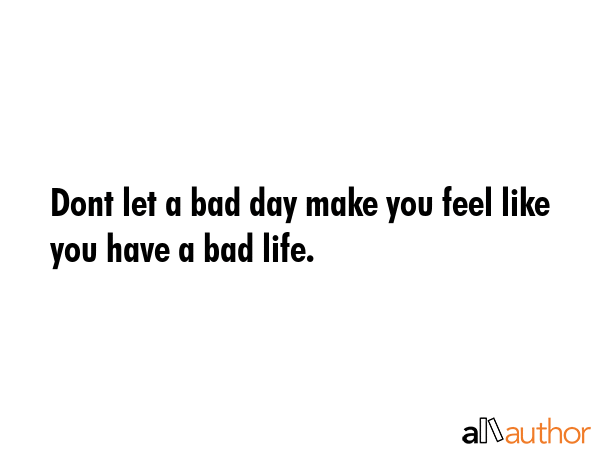 Dont let a bad day make you feel like you have a bad life. -  Quote GIF