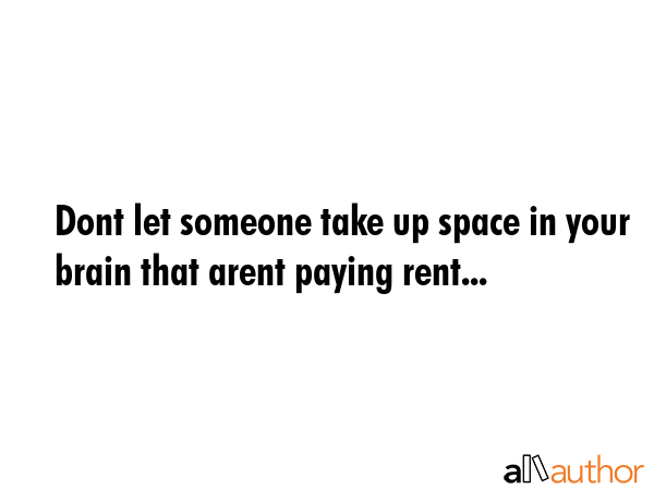 Dont let someone take up space in your brain that arent paying rent... -  Quote GIF