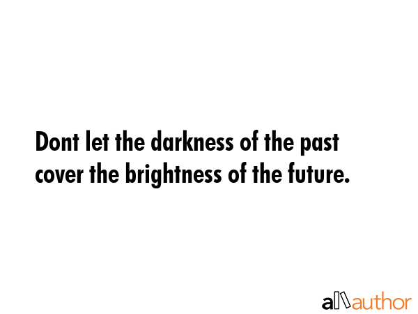 Dont let the darkness of the past cover the brightness of the future. -  Quote GIF