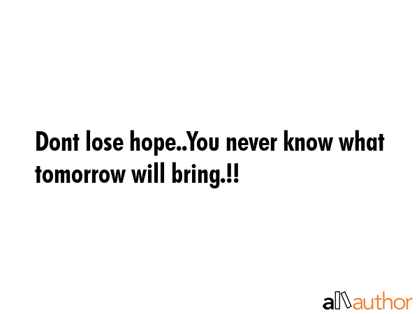Dont Lose Hope You Never Know What Tomorrow Quote