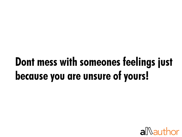 Dont mess with someones feelings just because you are unsure of yours! -  Quote GIF