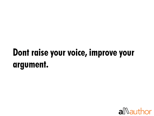 Dont raise your voice, improve your argument. -  Quote
