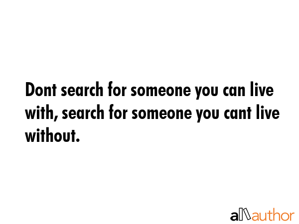Dont search for someone you can live with, search for someone you cant live without. -  Quote GIF