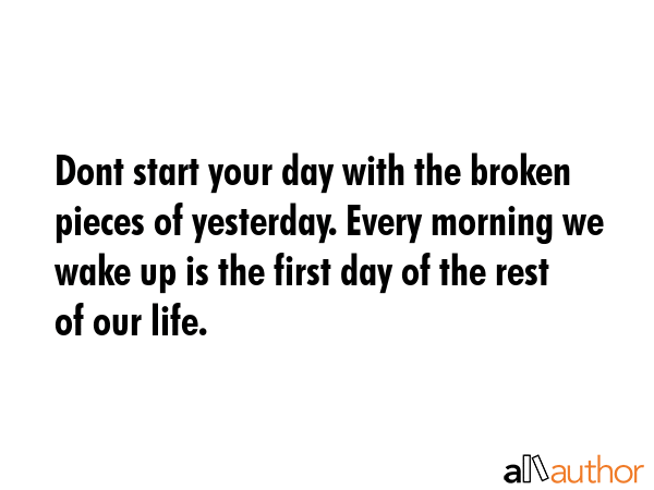 Dont start your day with the broken pieces of yesterday. Every morning we wake up is the first day... -  Quote GIF