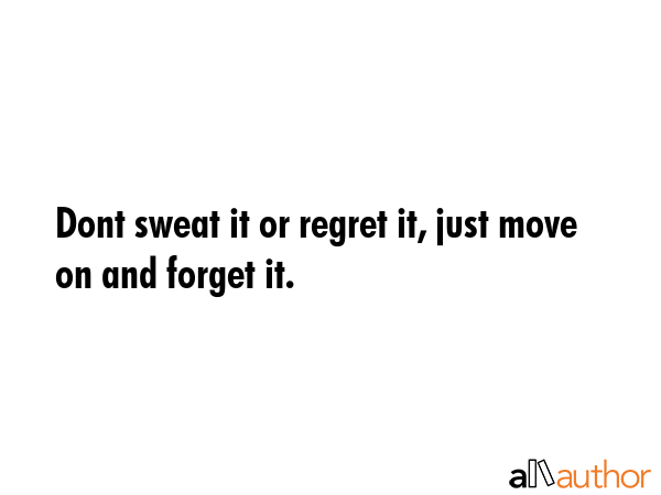 Dont sweat it or regret it, just move on and forget it. -  Quote GIF
