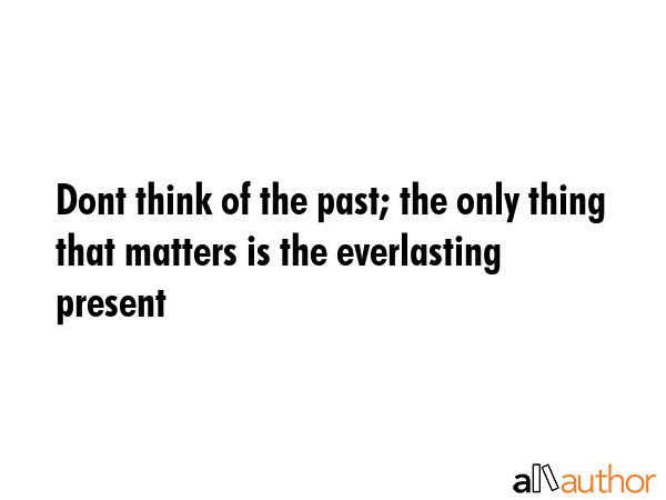 Dont think of the past; the only thing that matters is the everlasting present -  Quote GIF